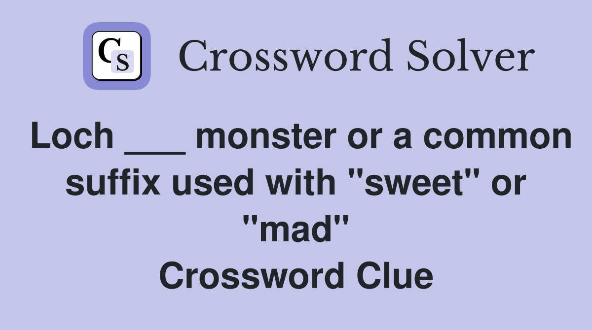 Loch ___ monster or a common suffix used with "sweet" or "mad" Crossword Clue Answers